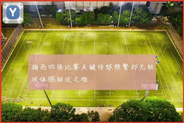 梅西四场比赛关键传球频繁却无助攻体现助攻之难