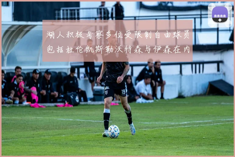 湖人积极考察多位受限制自由球员包括杜伦凯斯勒沃特森与伊森在内
