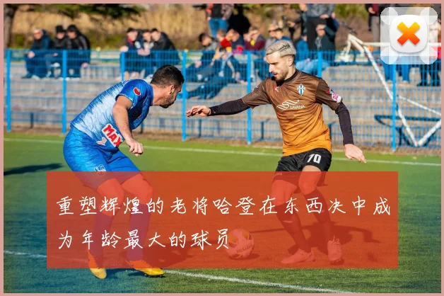 重塑辉煌的老将哈登在东西决中成为年龄最大的球员