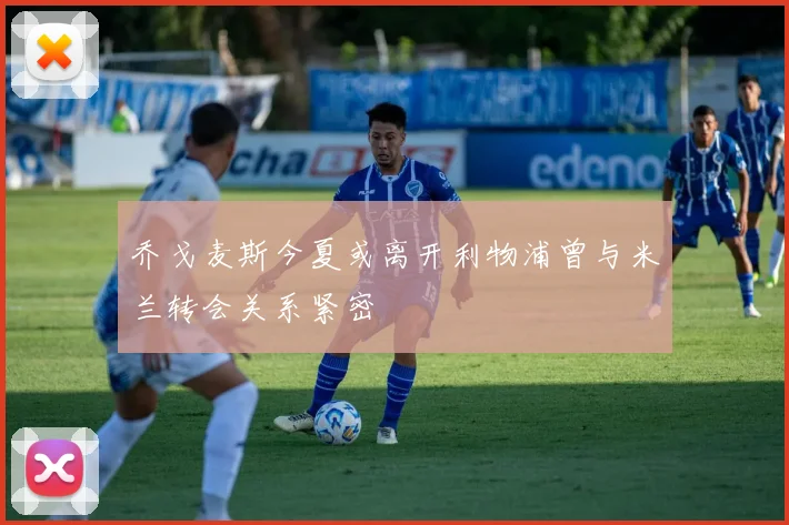 乔戈麦斯今夏或离开利物浦曾与米兰转会关系紧密