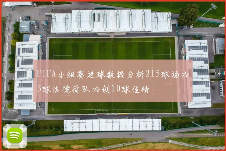 FIFA小组赛进球数据分析215球场均3球法德荷队均创10球佳绩