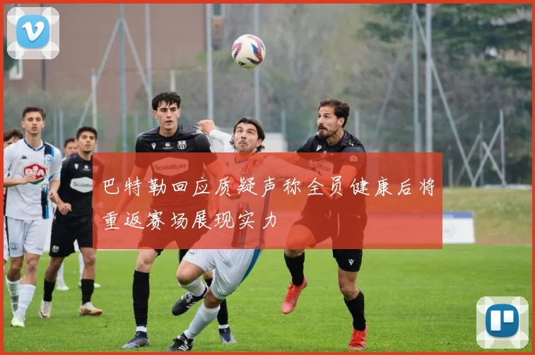 巴特勒回应质疑声称全员健康后将重返赛场展现实力